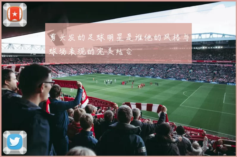 剪头发的足球明星是谁他的风格与球场表现的完美结合