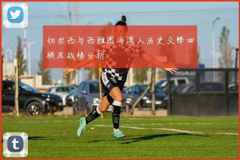 切尔西与西雅图海湾人历史交锋回顾及战绩分析