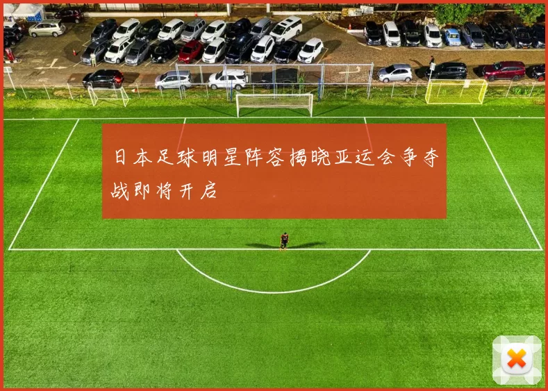 日本足球明星阵容揭晓亚运会争夺战即将开启