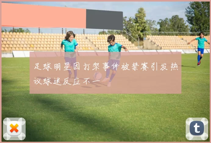 足球明星因打架事件被禁赛引发热议球迷反应不一