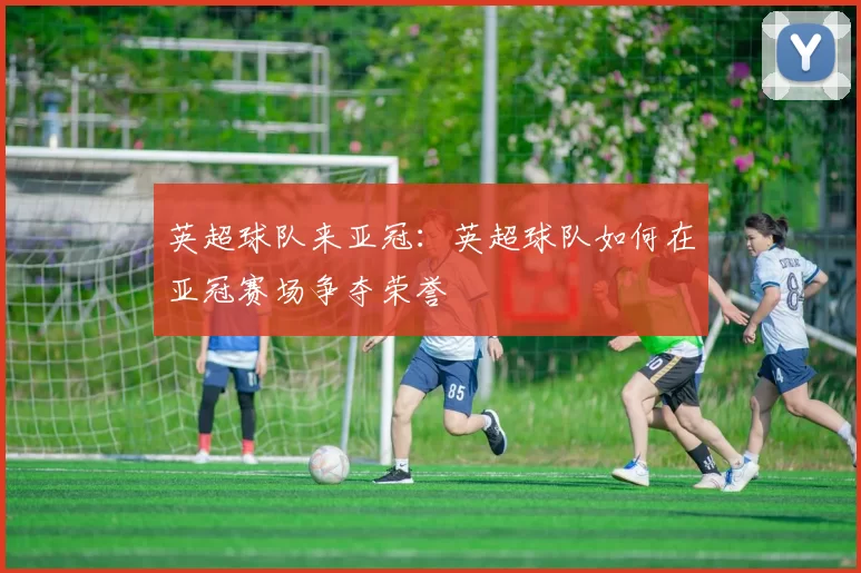 英超球队来亚冠：英超球队如何在亚冠赛场争夺荣誉