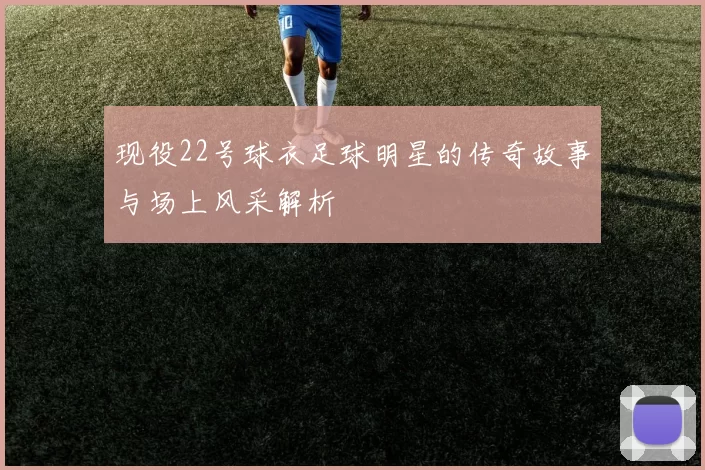 现役22号球衣足球明星的传奇故事与场上风采解析