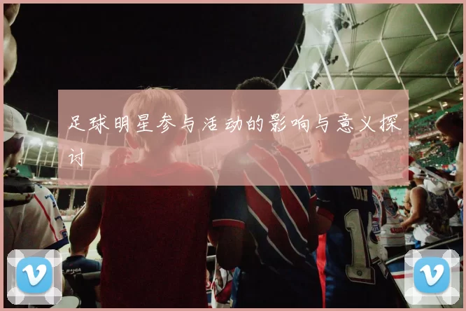 足球明星参与活动的影响与意义探讨
