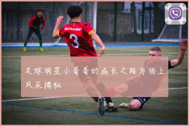 足球明星小哥哥的成长之路与场上风采揭秘
