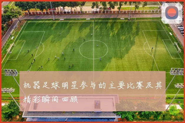 机器足球明星参与的主要比赛及其精彩瞬间回顾