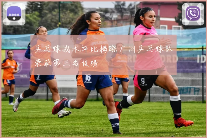 乒乓球战术评比揭晓广州乒乓球队荣获第三名佳绩