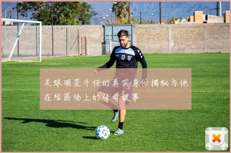 足球明星牛仔的真实身份揭秘与他在绿茵场上的传奇故事
