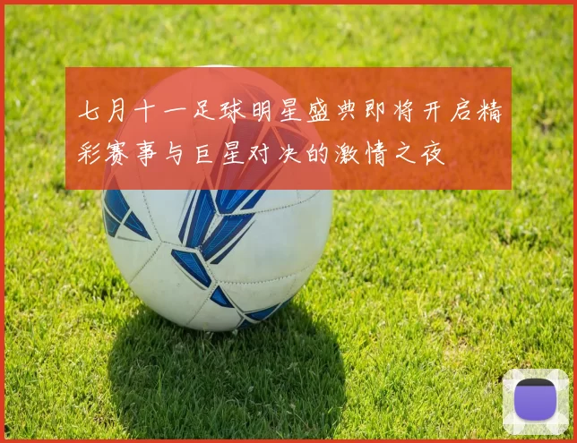 七月十一足球明星盛典即将开启精彩赛事与巨星对决的激情之夜