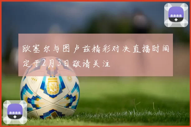 欧塞尔与图卢兹精彩对决直播时间定于2月3日敬请关注