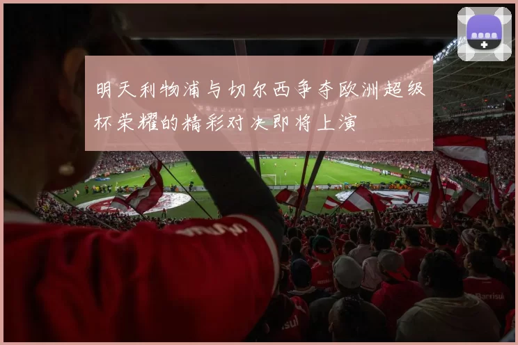明天利物浦与切尔西争夺欧洲超级杯荣耀的精彩对决即将上演