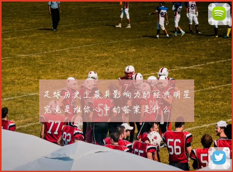 足球历史上最具影响力的经典明星究竟是谁你心中的答案是什么
