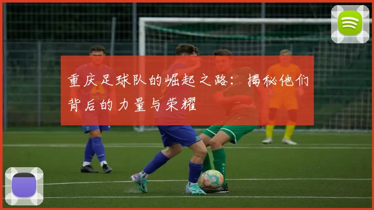 重庆足球队的崛起之路：揭秘他们背后的力量与荣耀
