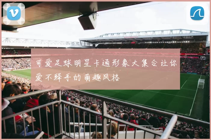 可爱足球明星卡通形象大集合让你爱不释手的萌趣风格