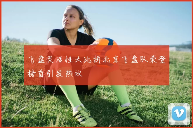 飞盘灵活性大比拼北京飞盘队荣登榜首引发热议