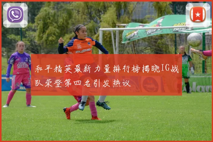 和平精英最新力量排行榜揭晓IG战队荣登第四名引发热议