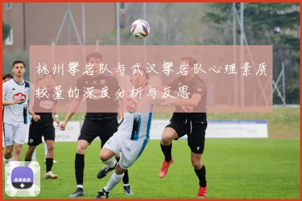 杭州攀岩队与武汉攀岩队心理素质较量的深度分析与反思