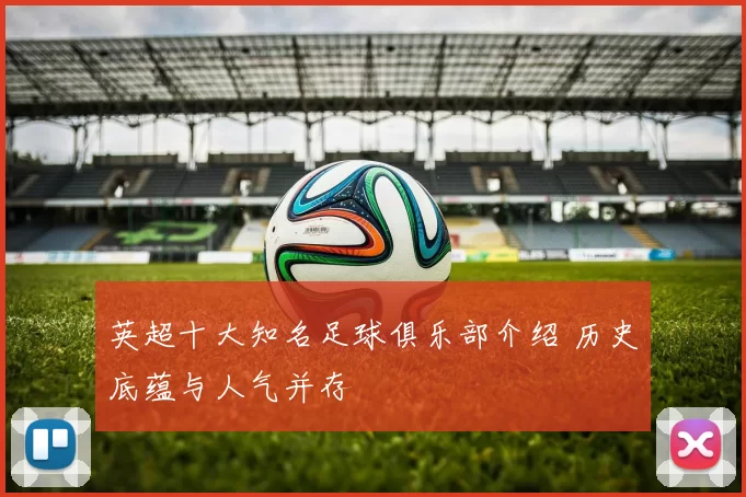 英超十大知名足球俱乐部介绍 历史底蕴与人气并存