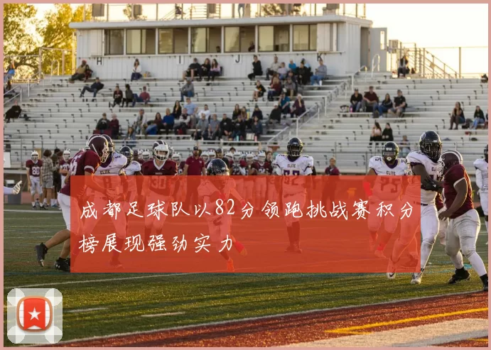 成都足球队以82分领跑挑战赛积分榜展现强劲实力