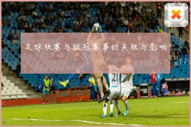 足球联赛与欧冠赛事的关联与影响