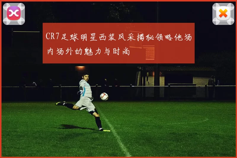 CR7足球明星西装风采揭秘领略他场内场外的魅力与时尚