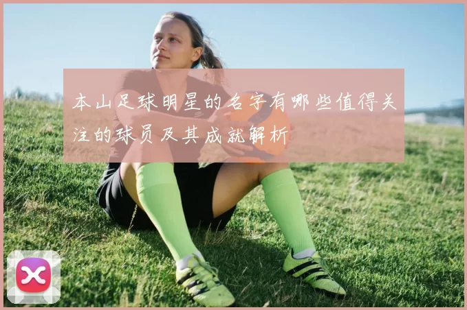 本山足球明星的名字有哪些值得关注的球员及其成就解析