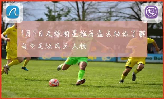 3月5日足球明星推荐盘点助你了解当今足坛风云人物