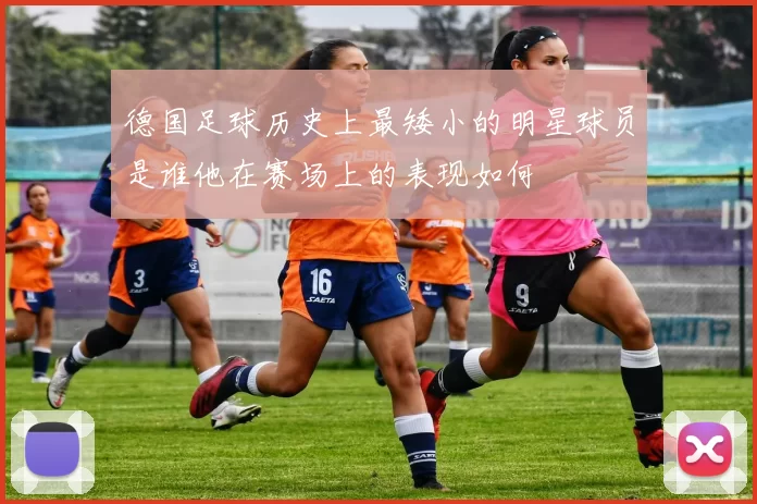 德国足球历史上最矮小的明星球员是谁他在赛场上的表现如何
