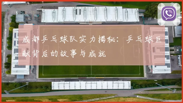 成都乒乓球队实力揭秘：乒乓球巨献背后的故事与成就