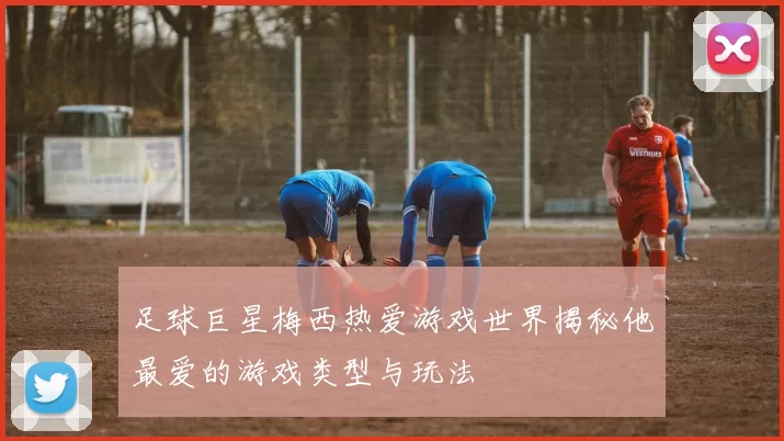 足球巨星梅西热爱游戏世界揭秘他最爱的游戏类型与玩法