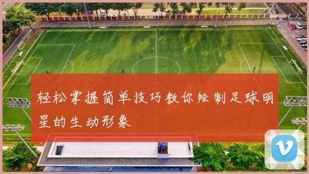 轻松掌握简单技巧教你绘制足球明星的生动形象